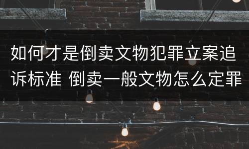 如何才是倒卖文物犯罪立案追诉标准 倒卖一般文物怎么定罪