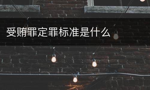 受贿罪定罪标准是什么
