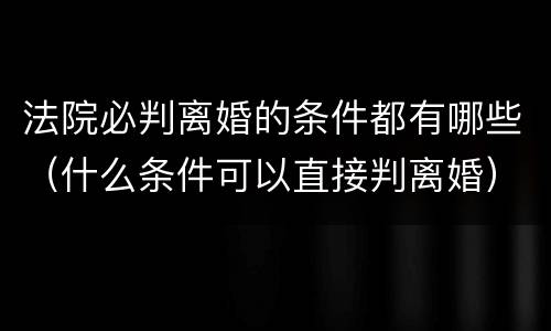 法院必判离婚的条件都有哪些（什么条件可以直接判离婚）