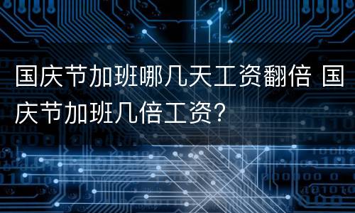 国庆节加班哪几天工资翻倍 国庆节加班几倍工资?