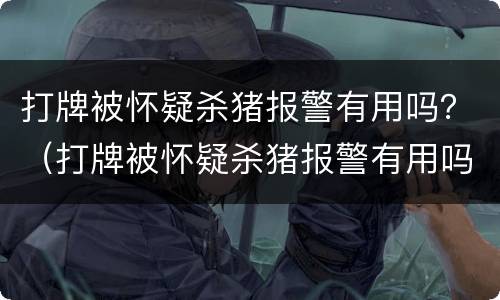打牌被怀疑杀猪报警有用吗？（打牌被怀疑杀猪报警有用吗知乎）