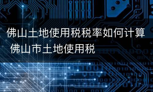 佛山土地使用税税率如何计算 佛山市土地使用税