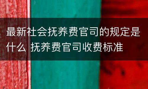 最新社会抚养费官司的规定是什么 抚养费官司收费标准