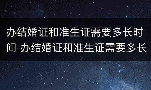 办结婚证和准生证需要多长时间 办结婚证和准生证需要多长时间办好