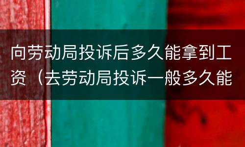 向劳动局投诉后多久能拿到工资（去劳动局投诉一般多久能拿到工资）