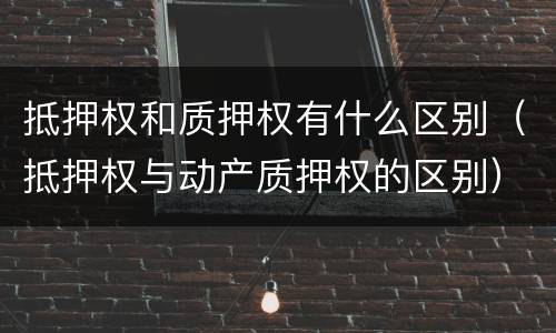 抵押权和质押权有什么区别（抵押权与动产质押权的区别）