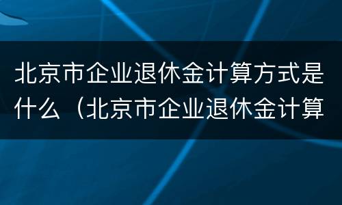 北京市企业退休金计算方式是什么（北京市企业退休金计算方式是什么意思）
