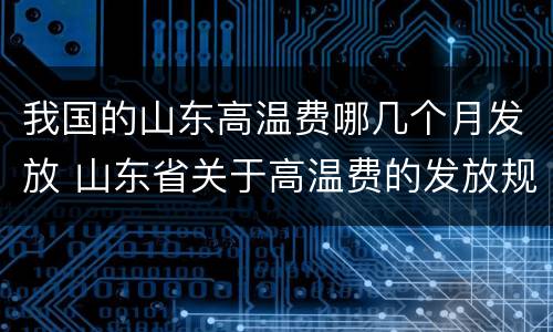 我国的山东高温费哪几个月发放 山东省关于高温费的发放规定