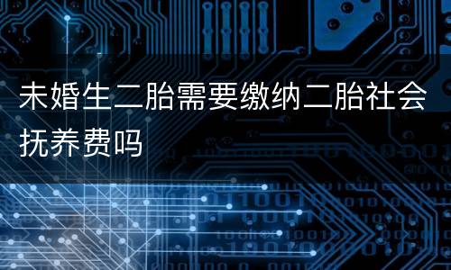 未婚生二胎需要缴纳二胎社会抚养费吗