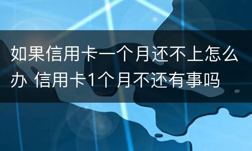 如果信用卡一个月还不上怎么办 信用卡1个月不还有事吗