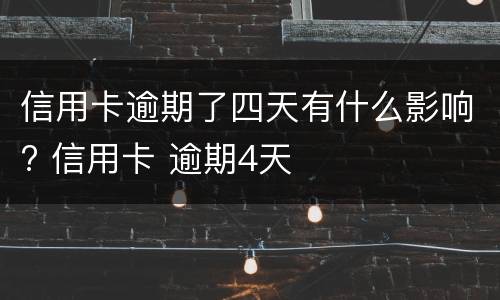 信用卡逾期了四天有什么影响? 信用卡 逾期4天