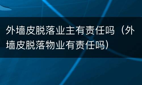 外墙皮脱落业主有责任吗（外墙皮脱落物业有责任吗）