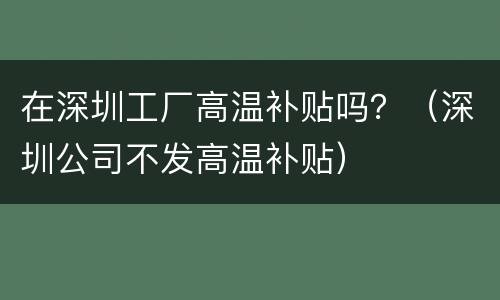 在深圳工厂高温补贴吗？（深圳公司不发高温补贴）