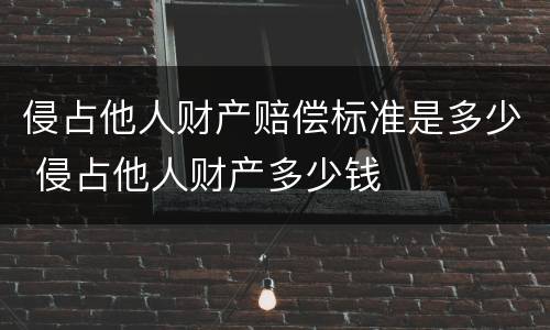 侵占他人财产赔偿标准是多少 侵占他人财产多少钱