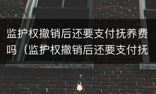 监护权撤销后还要支付抚养费吗（监护权撤销后还要支付抚养费吗）