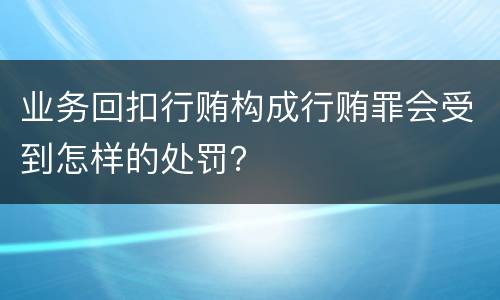 业务回扣行贿构成行贿罪会受到怎样的处罚？