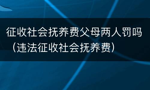 征收社会抚养费父母两人罚吗（违法征收社会抚养费）