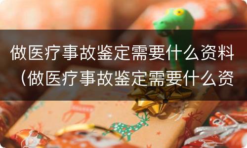 做医疗事故鉴定需要什么资料（做医疗事故鉴定需要什么资料呢）