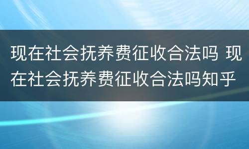 现在社会抚养费征收合法吗 现在社会抚养费征收合法吗知乎