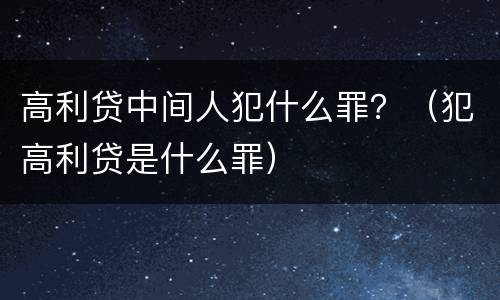 高利贷中间人犯什么罪？（犯高利贷是什么罪）