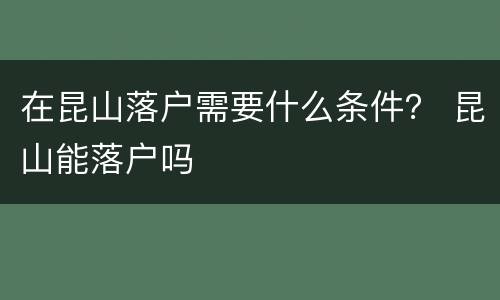 在昆山落户需要什么条件？ 昆山能落户吗