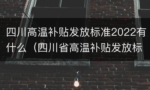 四川高温补贴发放标准2022有什么（四川省高温补贴发放标准2020）