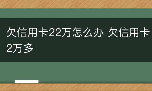 欠信用卡22万怎么办 欠信用卡2万多