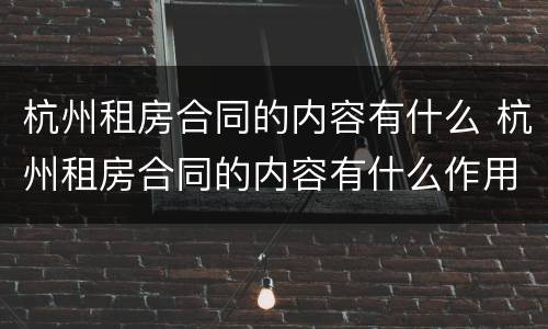 杭州租房合同的内容有什么 杭州租房合同的内容有什么作用