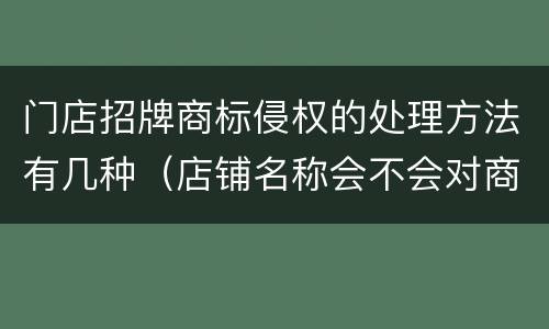 门店招牌商标侵权的处理方法有几种（店铺名称会不会对商标造成侵权）
