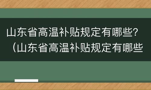 山东省高温补贴规定有哪些？（山东省高温补贴规定有哪些标准）