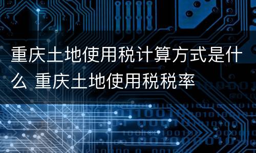 重庆土地使用税计算方式是什么 重庆土地使用税税率