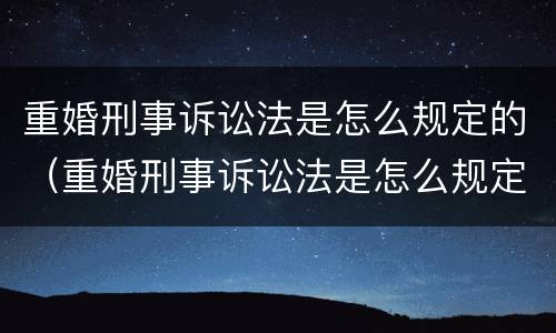 重婚刑事诉讼法是怎么规定的（重婚刑事诉讼法是怎么规定的案件）