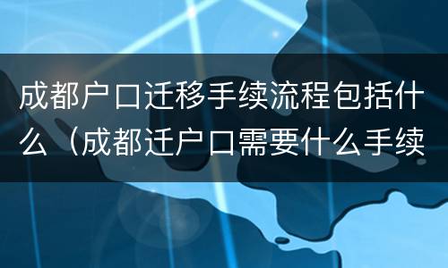 成都户口迁移手续流程包括什么（成都迁户口需要什么手续流程）