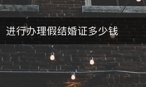进行办理假结婚证多少钱