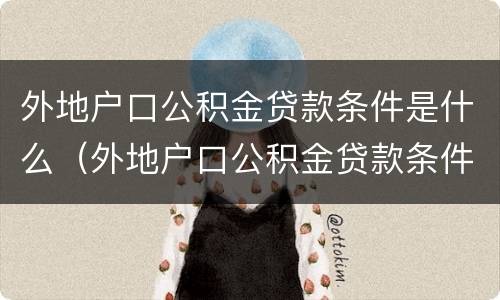 外地户口公积金贷款条件是什么（外地户口公积金贷款条件是什么样的）