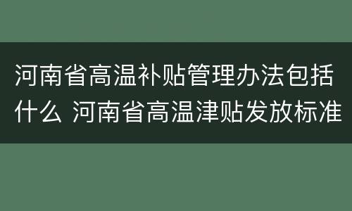河南省高温补贴管理办法包括什么 河南省高温津贴发放标准