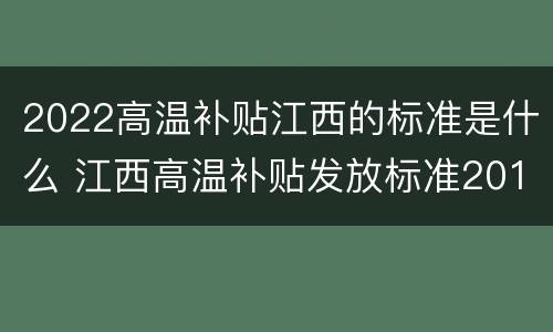 2022高温补贴江西的标准是什么 江西高温补贴发放标准2018文件