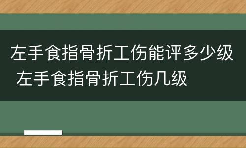 左手食指骨折工伤能评多少级 左手食指骨折工伤几级