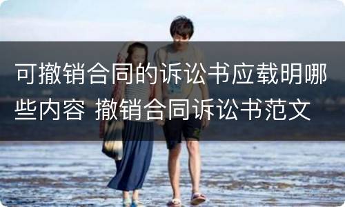 可撤销合同的诉讼书应载明哪些内容 撤销合同诉讼书范文