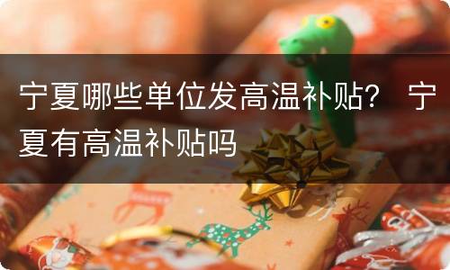 宁夏哪些单位发高温补贴？ 宁夏有高温补贴吗