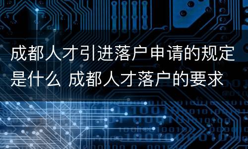 成都人才引进落户申请的规定是什么 成都人才落户的要求