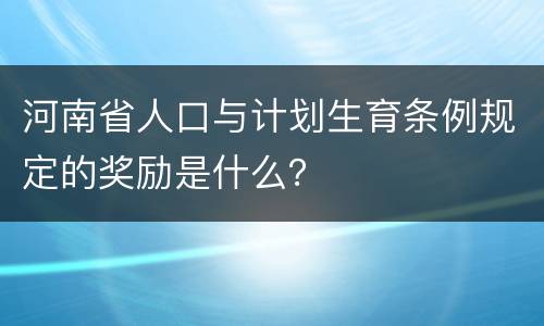 河南省人口与计划生育条例规定的奖励是什么？