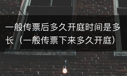 一般传票后多久开庭时间是多长（一般传票下来多久开庭）