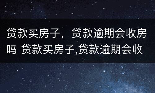 贷款买房子，贷款逾期会收房吗 贷款买房子,贷款逾期会收房吗怎么办