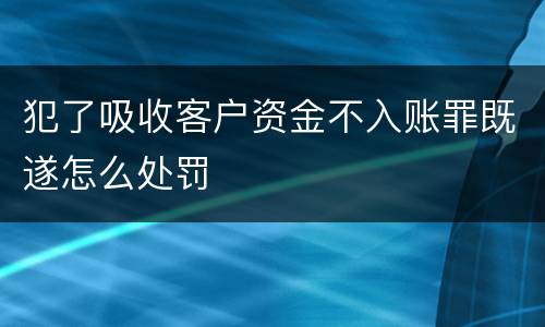 犯了吸收客户资金不入账罪既遂怎么处罚