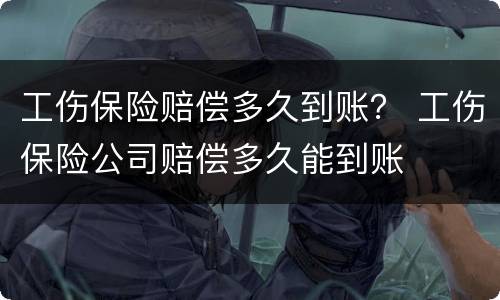 工伤保险赔偿多久到账？ 工伤保险公司赔偿多久能到账