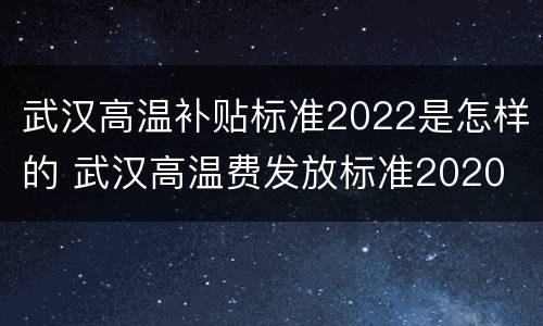 武汉高温补贴标准2022是怎样的 武汉高温费发放标准2020