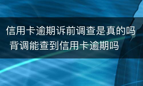信用卡逾期诉前调查是真的吗 背调能查到信用卡逾期吗