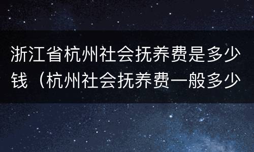 浙江省杭州社会抚养费是多少钱（杭州社会抚养费一般多少钱）