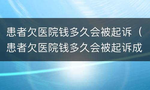 患者欠医院钱多久会被起诉（患者欠医院钱多久会被起诉成功）